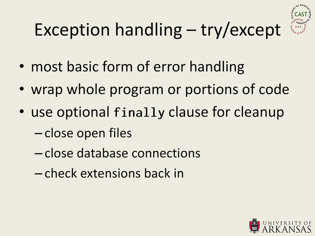 Exception handling – try/except
• most basic form of error handling
• wrap whole program or portions of code
• use optional clause for cleanup
–close open files
–close database connections
–check extensions back in
