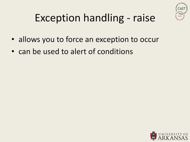 Exception handling - raise
• allows you to force an exception to occur
• can be used to alert of conditions
