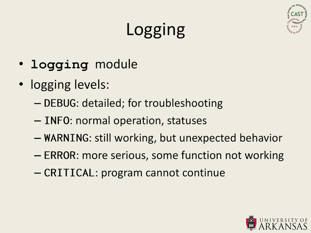 Logging
• logging module
• logging levels:
– : detailed; for troubleshooting
– : normal operation, statuses
– : still working, but unexpected behavior
– : more serious, some function not working
– : program cannot continue
