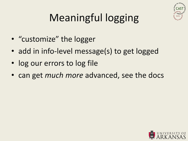 Meaningful logging
• “customize” the logger
• add in info-level message(s) to get logged
• log our errors to log file
• can get much more advanced, see the docs
