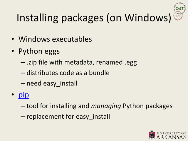 Installing packages (on Windows)
• Windows executables
• Python eggs
– .zip file with metadata, renamed .egg
– distributes code as a bundle
– need easy_install
• pip
– tool for installing and managing Python packages
– replacement for easy_install
