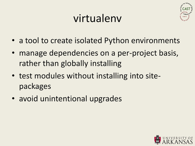 virtualenv
• a tool to create isolated Python environments
• manage dependencies on a per-project basis,
rather than globally installing
• test modules without installing into site-
packages
• avoid unintentional upgrades
