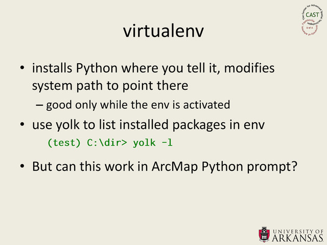 virtualenv
• installs Python where you tell it, modifies
system path to point there
– good only while the env is activated
• use yolk to list installed packages in env
• But can this work in ArcMap Python prompt?
