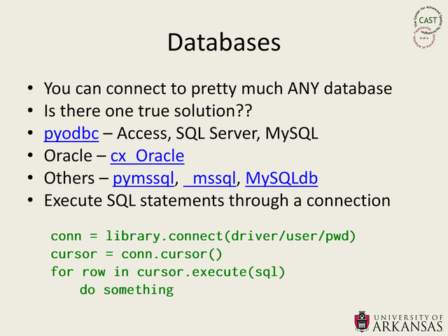 Databases
• You can connect to pretty much ANY database
• Is there one true solution??
• pyodbc – Access, SQL Server, MySQL
• Oracle – cx_Oracle
• Others – pymssql, _mssql, MySQLdb
• Execute SQL statements through a connection

