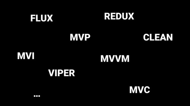 MVP
MVVM
VIPER
FLUX REDUX
CLEAN
MVC
…
MVI
