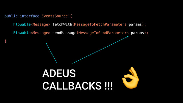 public interface EventsSource {
Flowable fetchWith(MessageToFetchParameters params);
Flowable sendMessage(MessageToSendParameters params);
}
ADEUS
CALLBACKS !!!

