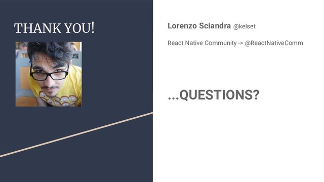 THANK YOU! Lorenzo Sciandra @kelset
React Native Community -> @ReactNativeComm
...QUESTIONS?
