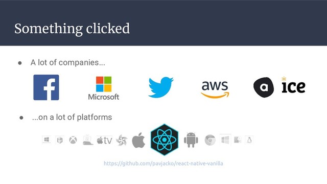 Something clicked
● A lot of companies...
● ...on a lot of platforms
https://github.com/pavjacko/react-native-vanilla
