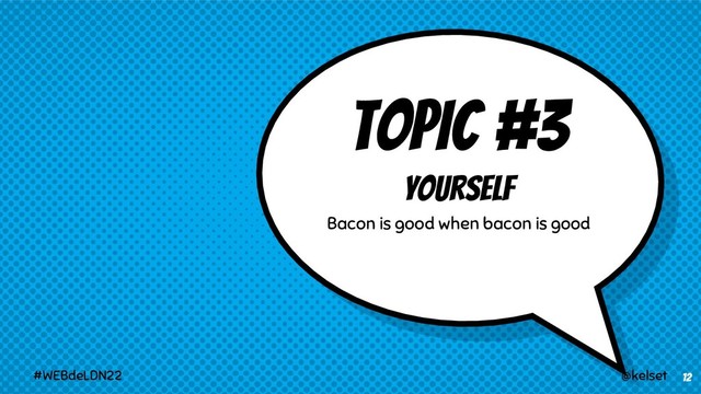 TOPIC #3
Yourself
Bacon is good when bacon is good
12
@kelset
#WEBdeLDN22
