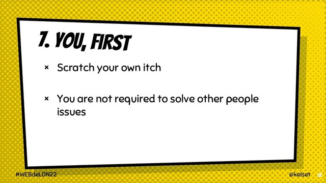 × Scratch your own itch
× You are not required to solve other people
issues
13
@kelset
#WEBdeLDN22
7. You, first
