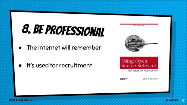 8. BE professional
14
@kelset
#WEBdeLDN22
● The internet will remember
● It’s used for recruitment
