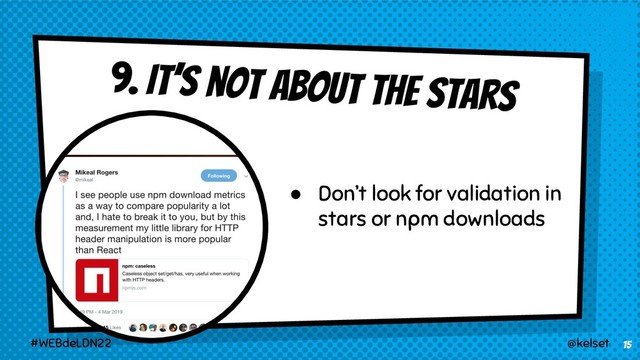 9. It’s not about the stars
15
@kelset
#WEBdeLDN22
● Don’t look for validation in
stars or npm downloads
