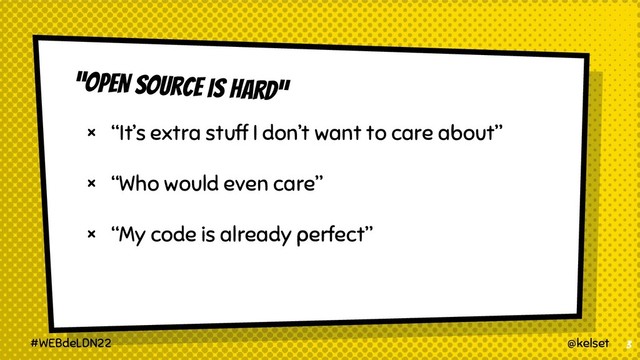 “OPEN SOUrce is hard”
× “It’s extra stuff I don’t want to care about”
× “Who would even care”
× “My code is already perfect”
3
@kelset
#WEBdeLDN22
