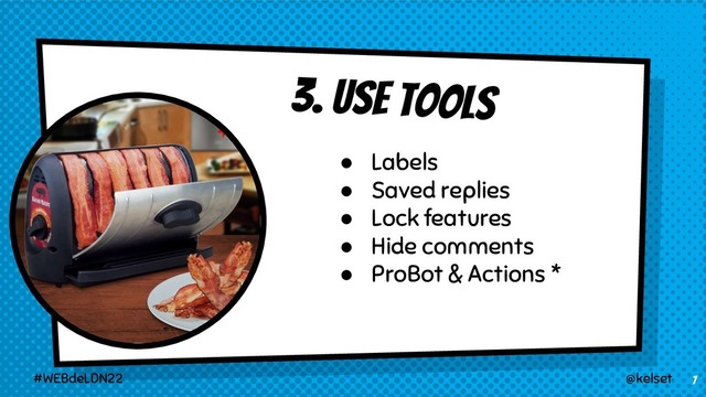 3. USE TOOLS
7
● Labels
● Saved replies
● Lock features
● Hide comments
● ProBot & Actions *
@kelset
#WEBdeLDN22
