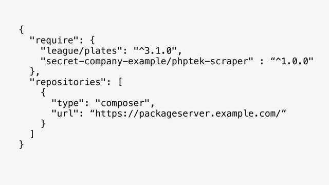 { 
"require": { 
"league/plates": "^3.1.0", 
"secret-company-example/phptek-scraper" : “^1.0.0" 
}, 
"repositories": [ 
{ 
"type": "composer", 
"url": “https://packageserver.example.com/“ 
} 
] 
}
