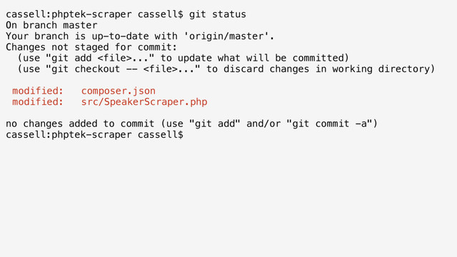 cassell:phptek-scraper cassell$ git status
On branch master
Your branch is up-to-date with 'origin/master'.
Changes not staged for commit:
(use "git add ..." to update what will be committed)
(use "git checkout -- ..." to discard changes in working directory)
modified: composer.json
modified: src/SpeakerScraper.php
no changes added to commit (use "git add" and/or "git commit -a")
cassell:phptek-scraper cassell$
