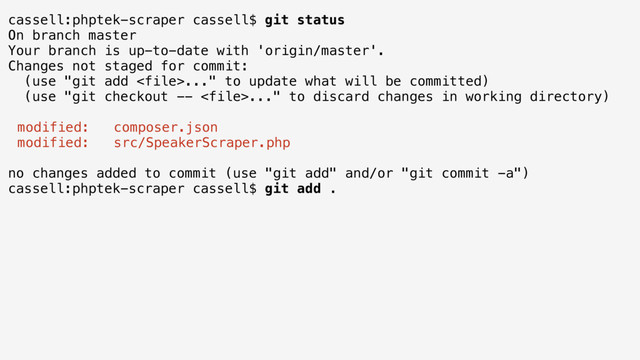 cassell:phptek-scraper cassell$ git status
On branch master
Your branch is up-to-date with 'origin/master'.
Changes not staged for commit:
(use "git add ..." to update what will be committed)
(use "git checkout -- ..." to discard changes in working directory)
modified: composer.json
modified: src/SpeakerScraper.php
no changes added to commit (use "git add" and/or "git commit -a")
cassell:phptek-scraper cassell$ git add .
