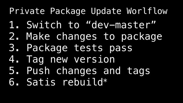 1. Switch to “dev-master”
2. Make changes to package
3. Package tests pass
4. Tag new version
5. Push changes and tags
6. Satis rebuild*
Private Package Update Worlflow
