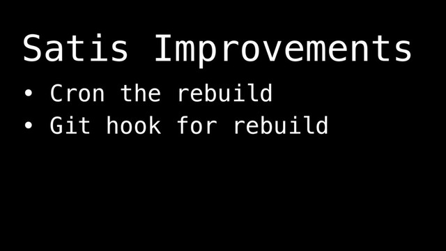 • Cron the rebuild
• Git hook for rebuild
Satis Improvements
