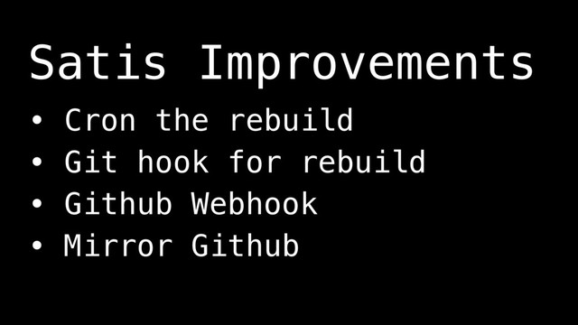 Satis Improvements
• Cron the rebuild
• Git hook for rebuild
• Github Webhook
• Mirror Github
