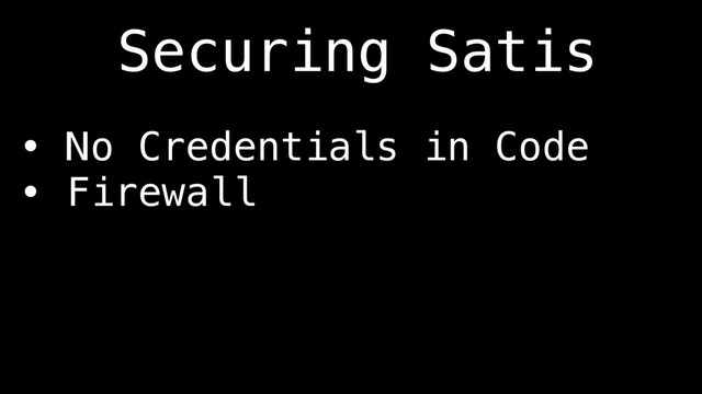 • No Credentials in Code
• Firewall
Securing Satis
