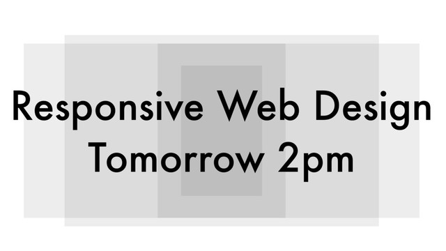 Responsive Web Design
Tomorrow 2pm

