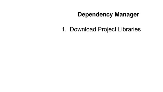 Dependency Manager
1. Download Project Libraries

