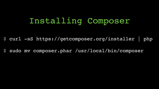 $ curl -sS https://getcomposer.org/installer | php
$ sudo mv composer.phar /usr/local/bin/composer
Installing Composer
