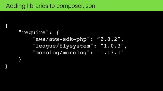 {
"require": {
"aws/aws-sdk-php": “2.8.2",
"league/flysystem": "1.0.3",
"monolog/monolog": "1.13.1"
}
}
Adding libraries to composer.json
