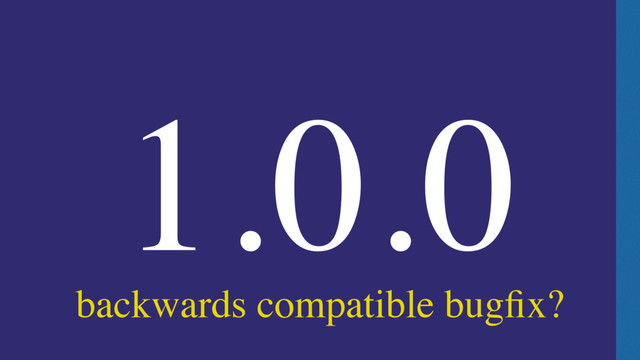 backwards compatible bugﬁx?
1.0.0
