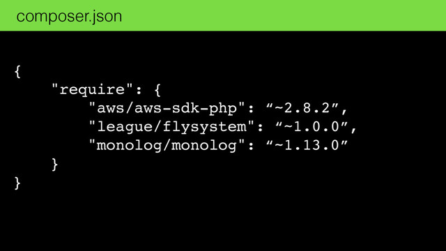 {
"require": {
"aws/aws-sdk-php": “~2.8.2”,
"league/flysystem": “~1.0.0”,
"monolog/monolog": “~1.13.0”
}
}
composer.json
