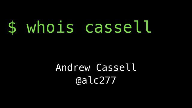 $ whois cassell
Andrew Cassell
@alc277
