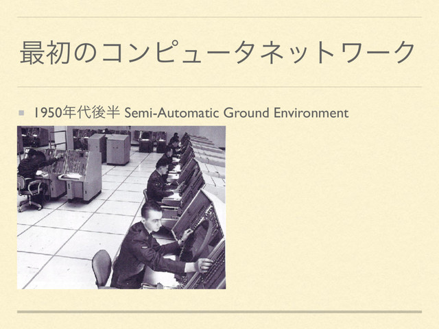 ࠷ॳͷίϯϐϡʔλωοτϫʔΫ
1950೥୅ޙ൒ Semi-Automatic Ground Environment

