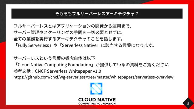  
 
 
Fully Serverless Serverless Native




Cloud Native Computing Foundation


CNCF Serverless Whitepaper v
1
.
0


https://github.com/cncf/wg-serverless/tree/master/whitepapers/serverless-overview
5
