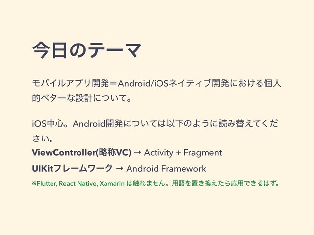 ࠓ೔ͷςʔϚ
ϞόΠϧΞϓϦ։ൃʹAndroid/iOSωΠςΟϒ։ൃʹ͓͚Δݸਓ
తϕλʔͳઃܭʹ͍ͭͯɻ
iOSத৺ɻAndroid։ൃʹ͍ͭͯ͸ҎԼͷΑ͏ʹಡΈସ͑ͯͩ͘
͍͞ɻ
ViewController(ུশVC) → Activity + Fragment
UIKitϑϨʔϜϫʔΫ → Android Framework
※Flutter, React Native, Xamarin ͸৮Ε·ͤΜɻ༻ޠΛஔ͖׵͑ͨΒԠ༻Ͱ͖Δ͸ͣɻ
