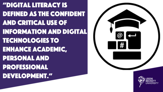 “Digital literacy is
defined as the confident
and critical use of
information and digital
technologies to
enhance academic,
personal and
professional
development.”
