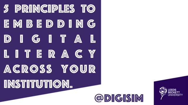 5 principles to
E m b e d d i n g
D i g i t a l
L i t e r a c y
across your
institution.
@digisim
