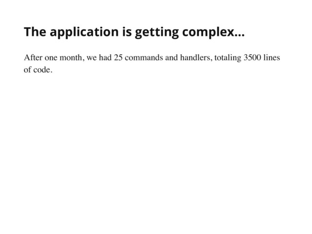 The application is getting complex...
After one month, we had 25 commands and handlers, totaling 3500 lines
of code.
