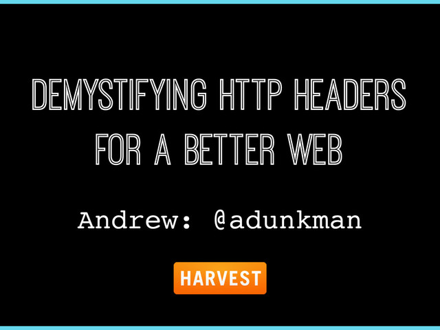 Demystifying HTTP Headers
for a Better Web
Andrew: @adunkman
