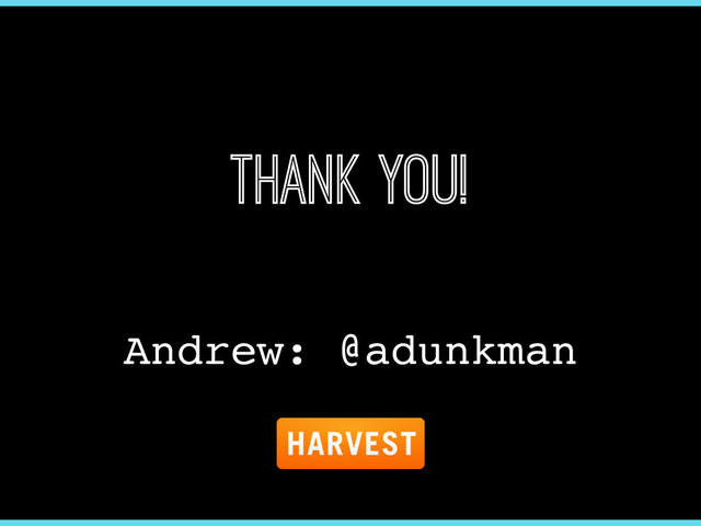 Thank you!
Andrew: @adunkman
