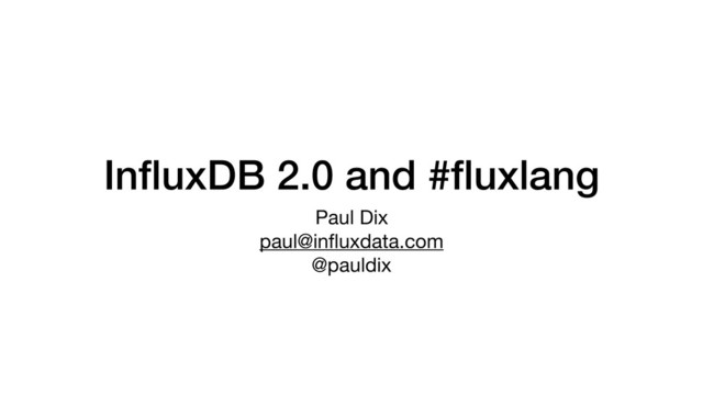 InﬂuxDB 2.0 and #ﬂuxlang
Paul Dix

paul@inﬂuxdata.com

@pauldix
