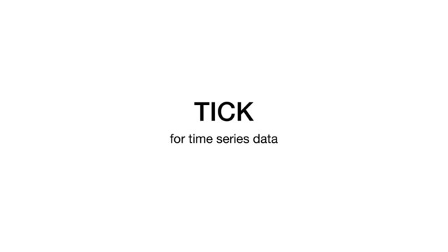 TICK
for time series data

