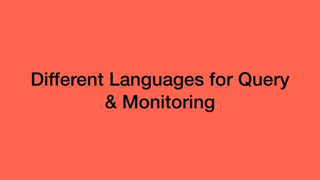 Different Languages for Query
& Monitoring
