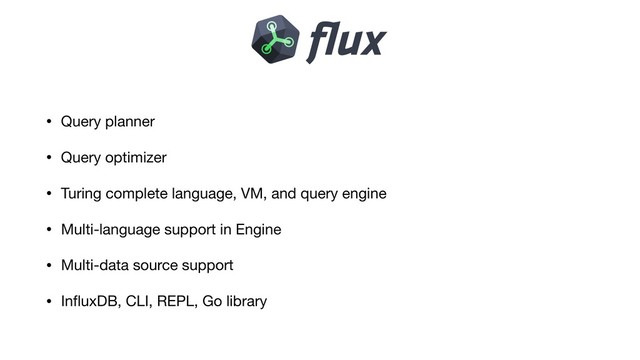 • Query planner

• Query optimizer

• Turing complete language, VM, and query engine

• Multi-language support in Engine

• Multi-data source support

• InﬂuxDB, CLI, REPL, Go library
