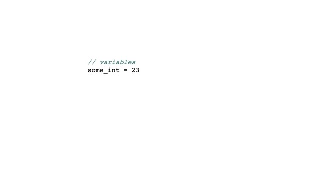 // variables
some_int = 23

