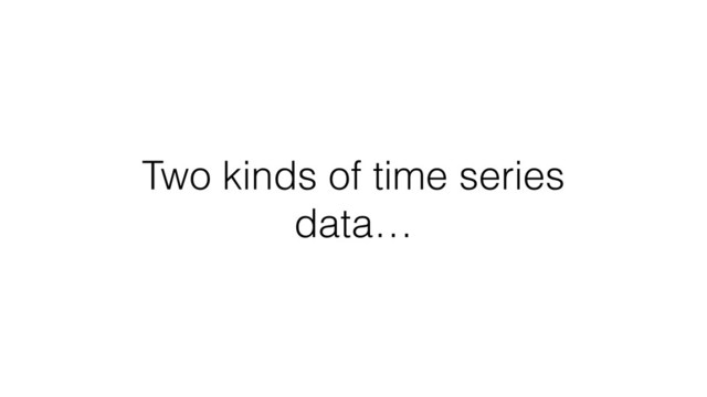 Two kinds of time series
data…
