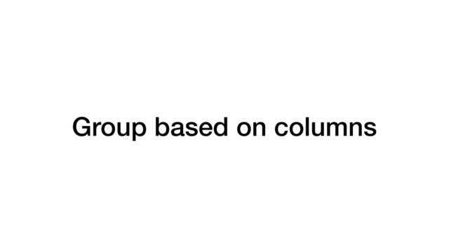 Group based on columns
