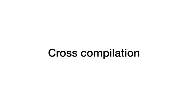 Cross compilation
