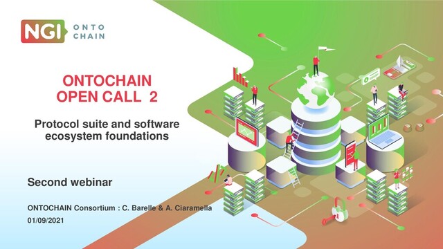 CLICK TO EDIT
MASTER TITLE STYLE
Click to add subtitle
Location
Date
ONTOCHAIN
OPEN CALL 2
Protocol suite and software
ecosystem foundations
ONTOCHAIN Consortium : C. Barelle & A. Ciaramella
01/09/2021
Second webinar
