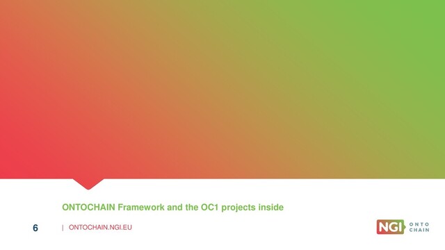 | ONTOCHAIN.NGI.EU
6
ONTOCHAIN Framework and the OC1 projects inside
6
